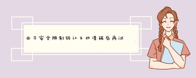 由于安全限制转让失败请稍后再试 （解决办法）
